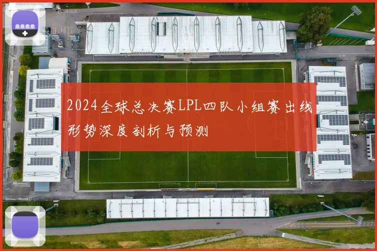 2024全球总决赛LPL四队小组赛出线形势深度剖析与预测