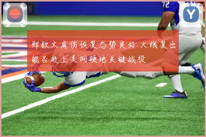 郑钦文肩伤恢复态势良好 火线复出能否赶上美网硬地关键战役
