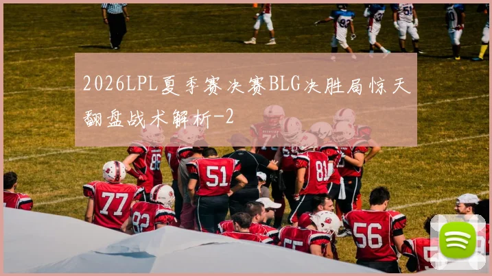 2026LPL夏季赛决赛BLG决胜局惊天翻盘战术解析