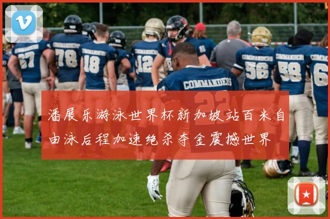 潘展乐游泳世界杯新加坡站百米自由泳后程加速绝杀夺金震撼世界