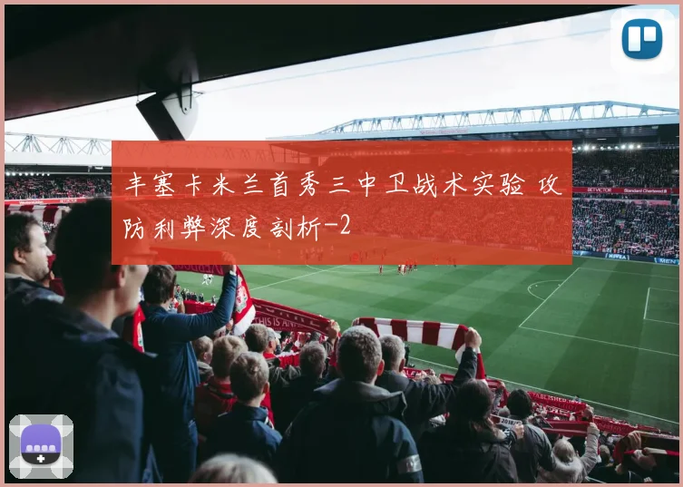丰塞卡米兰首秀三中卫战术实验 攻防利弊深度剖析