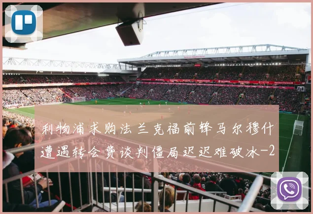 利物浦求购法兰克福前锋马尔穆什遭遇转会费谈判僵局迟迟难破冰