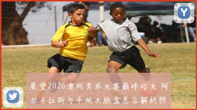 展望2026澳网男单决赛巅峰对决 阿尔卡拉斯与辛纳决胜盘悬念解析预测