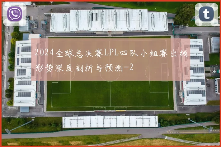 2024全球总决赛LPL四队小组赛出线形势深度剖析与预测