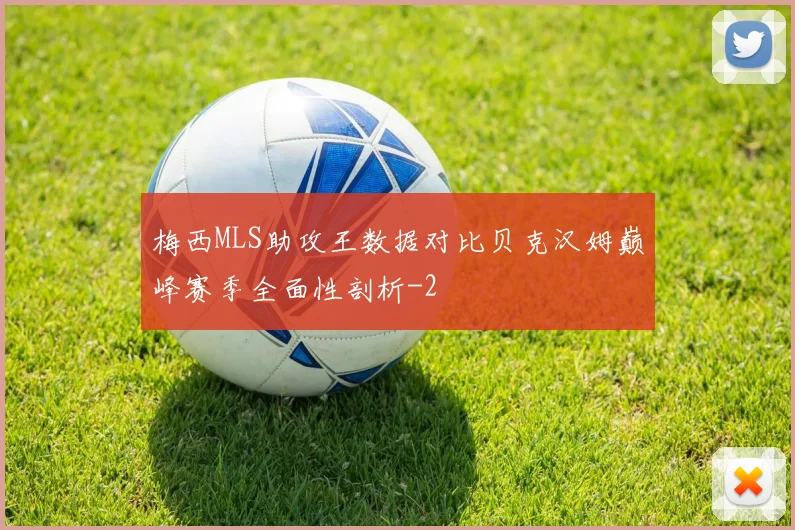 梅西MLS助攻王数据对比贝克汉姆巅峰赛季全面性剖析