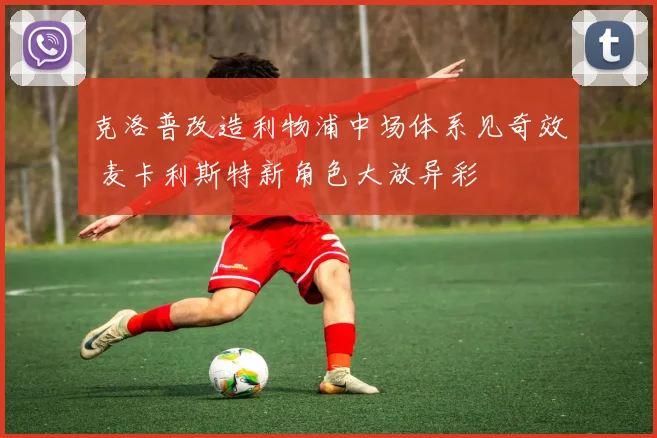 克洛普改造利物浦中场体系见奇效 麦卡利斯特新角色大放异彩